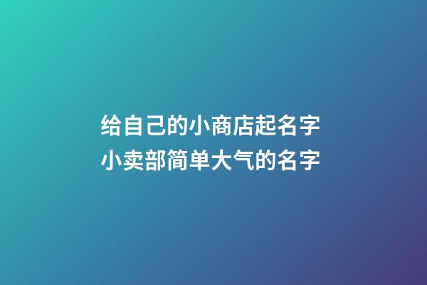 给自己的小商店起名字 小卖部简单大气的名字-第1张-店铺起名-玄机派